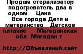 Продам стерилизатор-подогреватель два в одном. › Цена ­ 1 400 - Все города Дети и материнство » Детское питание   . Магаданская обл.,Магадан г.